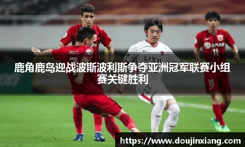 鹿角鹿岛迎战波斯波利斯争夺亚洲冠军联赛小组赛关键胜利