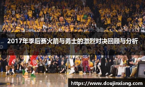 2017年季后赛火箭与勇士的激烈对决回顾与分析